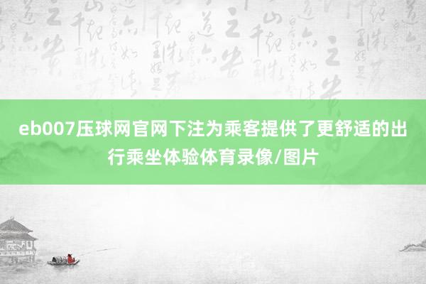 eb007压球网官网下注为乘客提供了更舒适的出行乘坐体验体育录像/图片