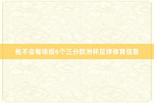 他不会每场投6个三分欧洲杯足球体育信息