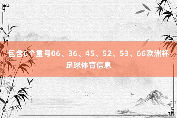 包含6个重号06、36、45、52、53、66欧洲杯足球体育信息