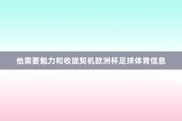 他需要勉力和收拢契机欧洲杯足球体育信息