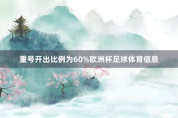 重号开出比例为60%欧洲杯足球体育信息