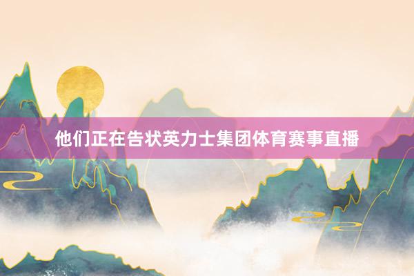 他们正在告状英力士集团体育赛事直播