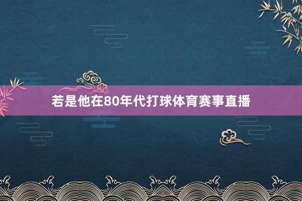 若是他在80年代打球体育赛事直播
