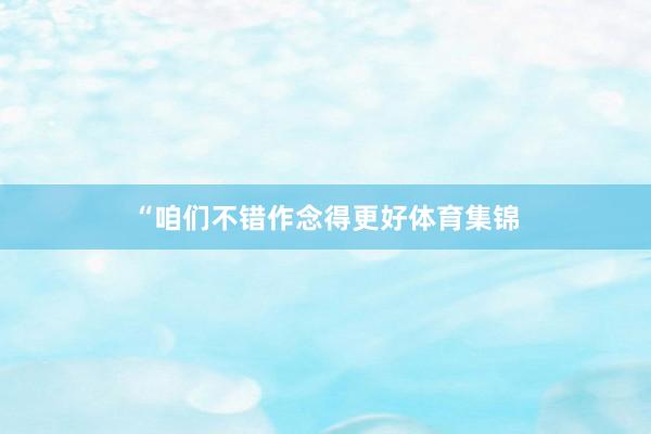 “咱们不错作念得更好体育集锦