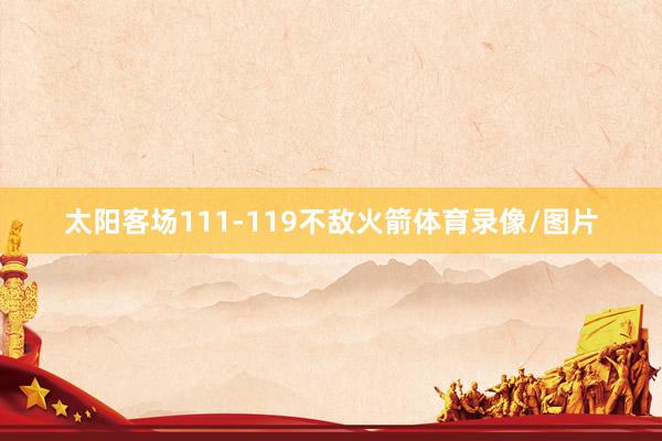太阳客场111-119不敌火箭体育录像/图片