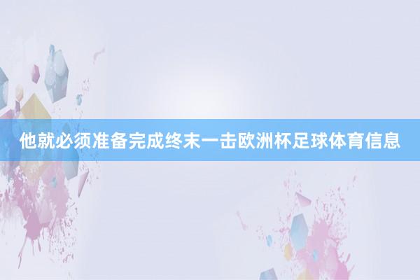 他就必须准备完成终末一击欧洲杯足球体育信息
