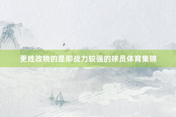 更姓改物的是即战力较强的球员体育集锦