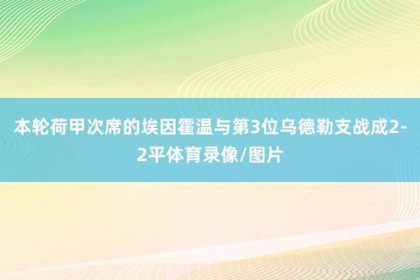 本轮荷甲次席的埃因霍温与第3位乌德勒支战成2-2平体育录像/图片