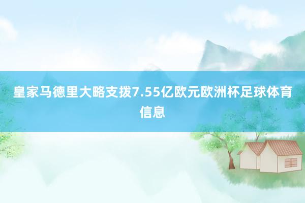 皇家马德里大略支拨7.55亿欧元欧洲杯足球体育信息