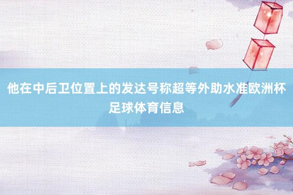他在中后卫位置上的发达号称超等外助水准欧洲杯足球体育信息