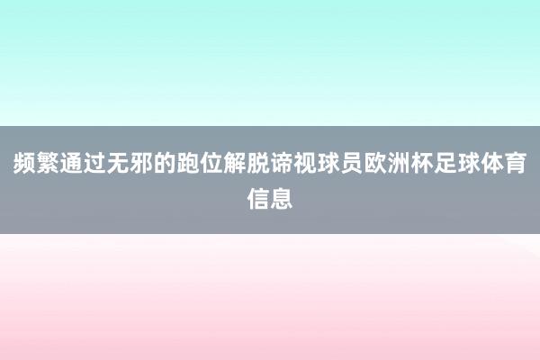频繁通过无邪的跑位解脱谛视球员欧洲杯足球体育信息