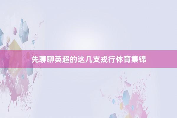 先聊聊英超的这几支戎行体育集锦