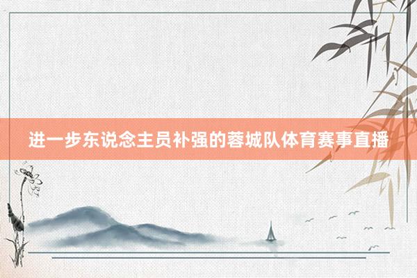 进一步东说念主员补强的蓉城队体育赛事直播