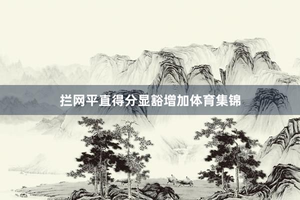 拦网平直得分显豁增加体育集锦