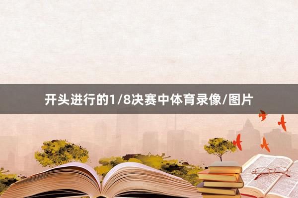 开头进行的1/8决赛中体育录像/图片