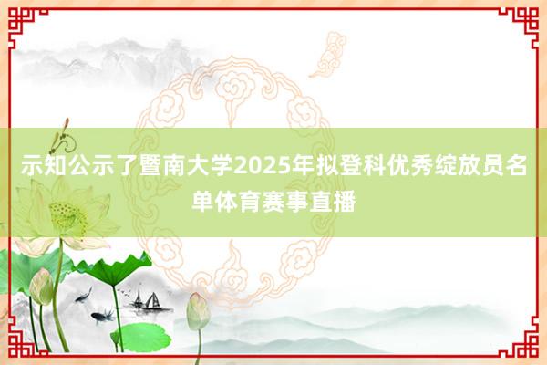 示知公示了暨南大学2025年拟登科优秀绽放员名单体育赛事直播