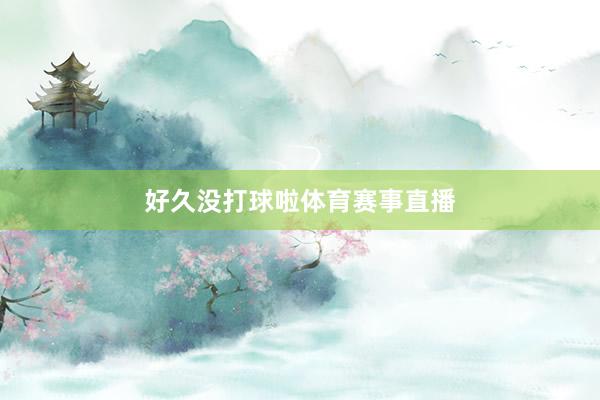 好久没打球啦体育赛事直播