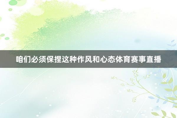咱们必须保捏这种作风和心态体育赛事直播