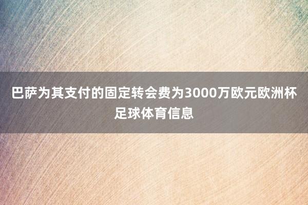 巴萨为其支付的固定转会费为3000万欧元欧洲杯足球体育信息