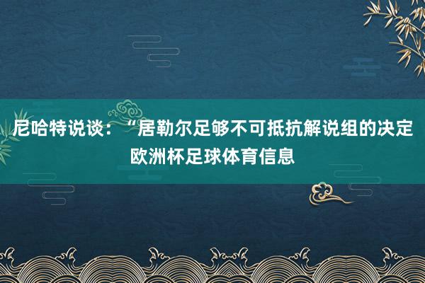 尼哈特说谈：“居勒尔足够不可抵抗解说组的决定欧洲杯足球体育信息