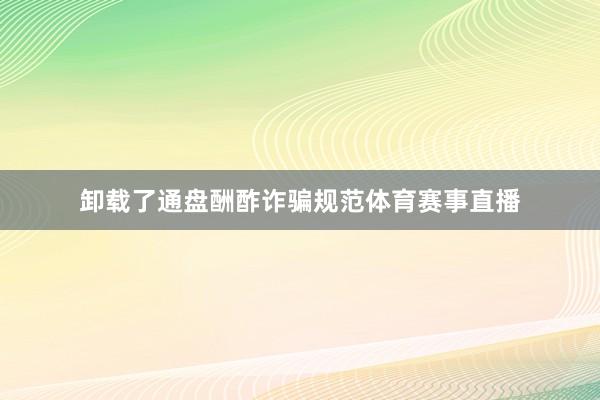 卸载了通盘酬酢诈骗规范体育赛事直播