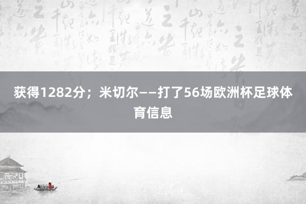 获得1282分；米切尔——打了56场欧洲杯足球体育信息