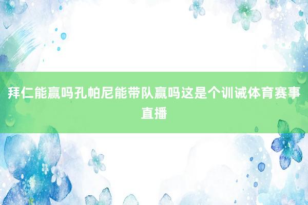 拜仁能赢吗孔帕尼能带队赢吗这是个训诫体育赛事直播