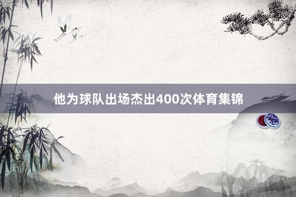 他为球队出场杰出400次体育集锦
