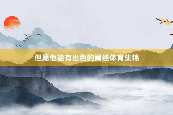 但愿他能有出色的阐述体育集锦